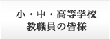 小・中・高等学校教職員の皆様