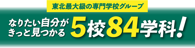 東北最大級の専門学校グループ なりたい自分がきっと見つかる5校84学科！