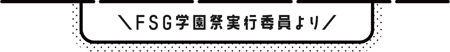 FSG 学園祭実行委員より
