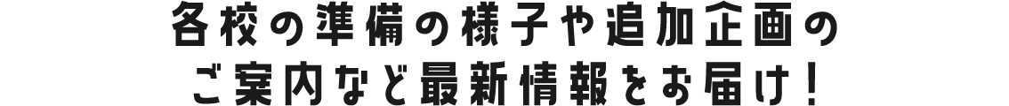 各校の準備の様子や追加企画のご案内など最新情報をお届け！