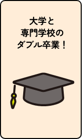 大学と専門学校のダブル卒業!