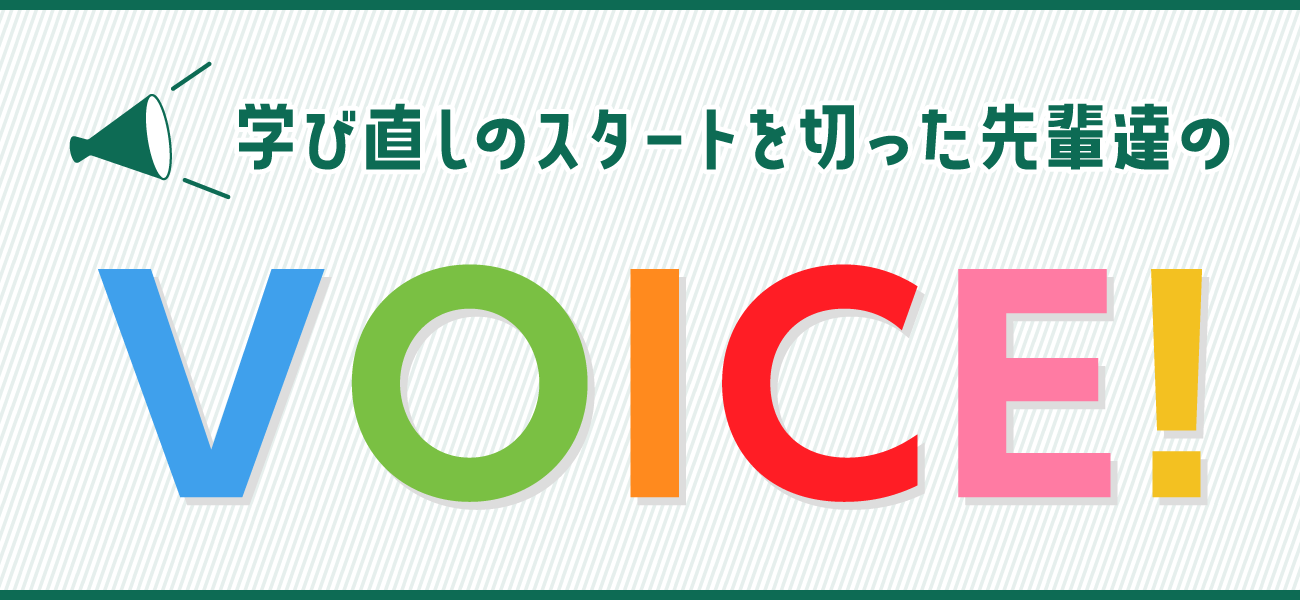 学び直しのスタートを切った先輩達のVOICE!