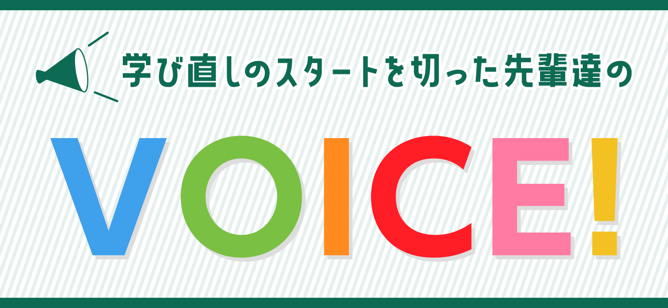 学び直しのスタートを切った先輩達のVOICE!